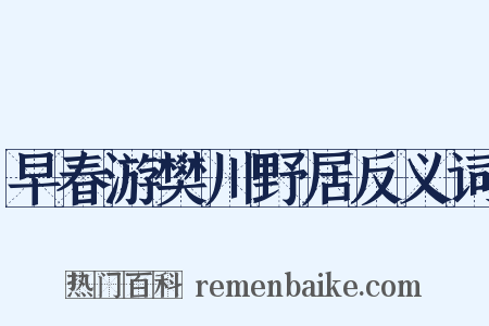 早春游樊川野居反义词是什么意思的图片